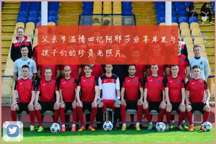 父亲节温情回忆阿耶莎分享库里与孩子们的珍贵老照片