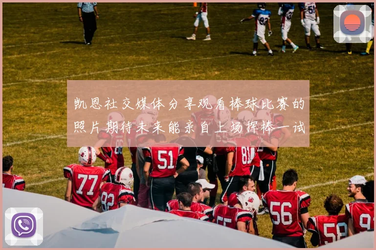 凯恩社交媒体分享观看棒球比赛的照片期待未来能亲自上场挥棒一试