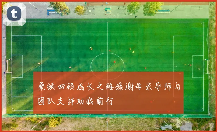 桑顿回顾成长之路感谢母亲导师与团队支持助我前行