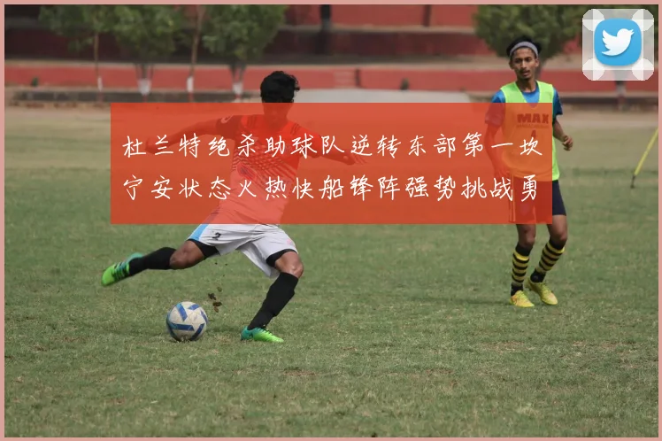 杜兰特绝杀助球队逆转东部第一坎宁安状态火热快船锋阵强势挑战勇士