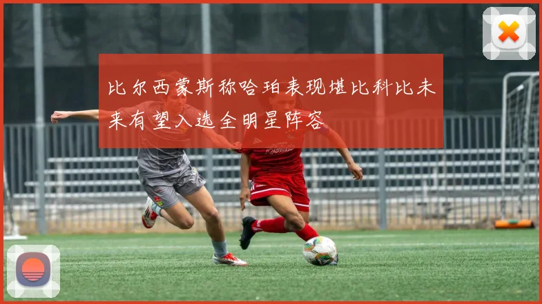 比尔西蒙斯称哈珀表现堪比科比未来有望入选全明星阵容