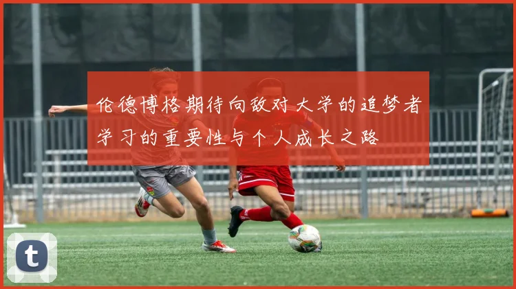 伦德博格期待向敌对大学的追梦者学习的重要性与个人成长之路