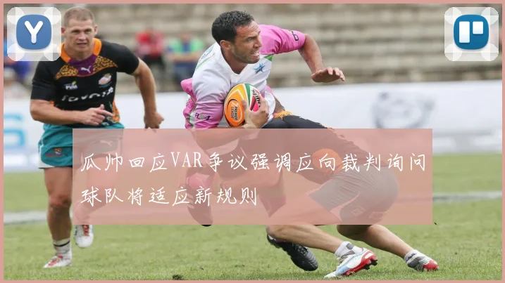瓜帅回应VAR争议强调应向裁判询问球队将适应新规则