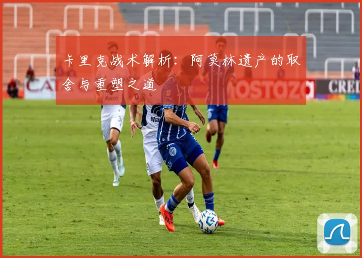 卡里克战术解析：阿莫林遗产的取舍与重塑之道