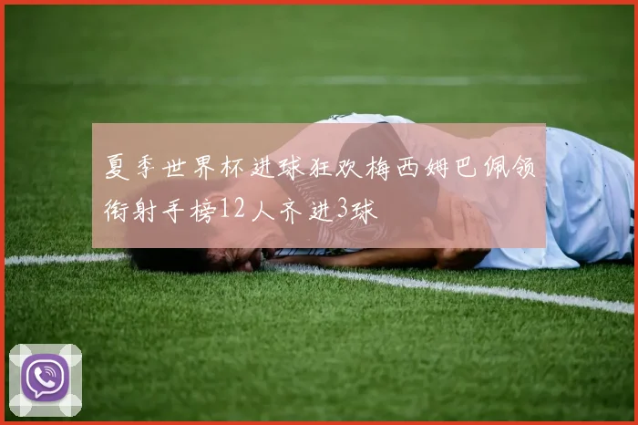 夏季世界杯进球狂欢梅西姆巴佩领衔射手榜12人齐进3球