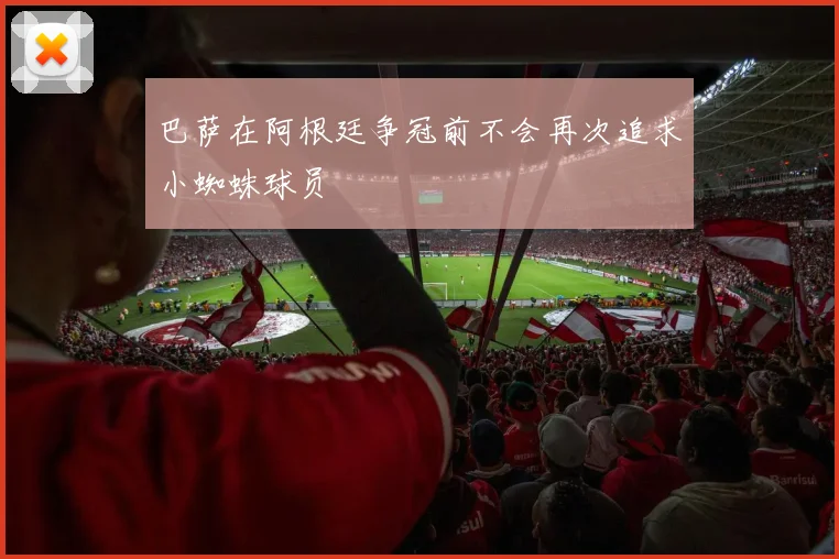巴萨在阿根廷争冠前不会再次追求小蜘蛛球员