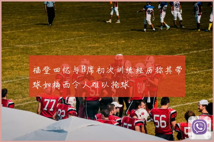 福登回忆与B席初次训练经历称其带球如梅西令人难以抢球
