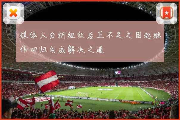媒体人分析组织后卫不足之困赵继伟回归或成解决之道
