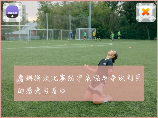 詹姆斯谈比赛防守表现与争议判罚的感受与看法