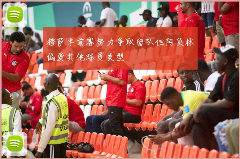 穆萨季前赛努力争取留队但阿莫林偏爱其他球员类型