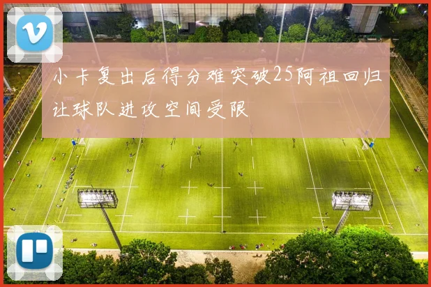 小卡复出后得分难突破25阿祖回归让球队进攻空间受限