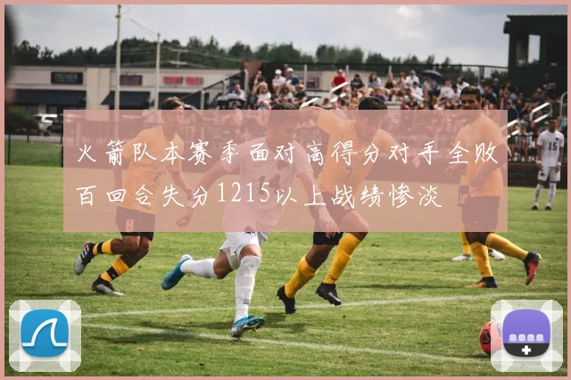 火箭队本赛季面对高得分对手全败百回合失分1215以上战绩惨淡