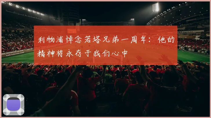 利物浦悼念若塔兄弟一周年：他的精神将永存于我们心中